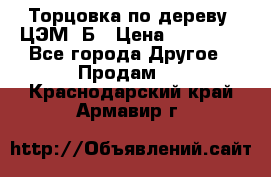 Торцовка по дереву  ЦЭМ-3Б › Цена ­ 45 000 - Все города Другое » Продам   . Краснодарский край,Армавир г.